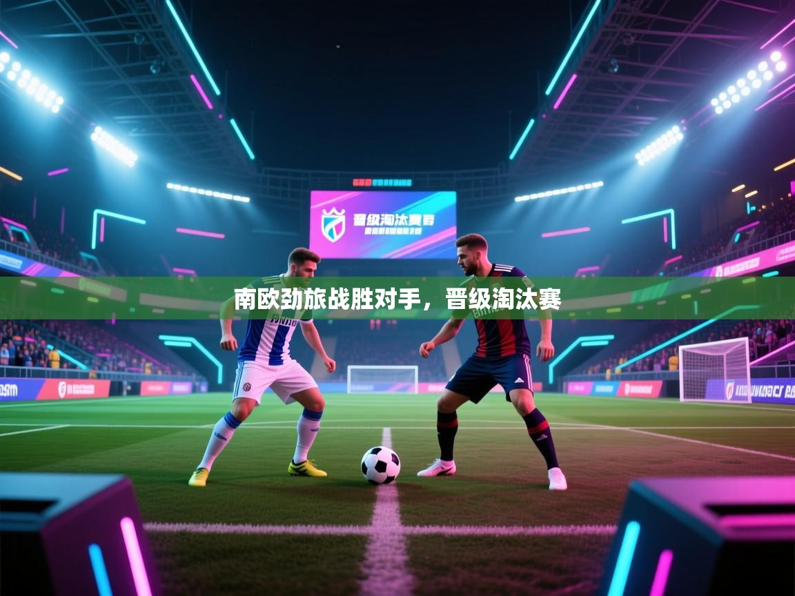 爱游戏体育直播-南欧劲旅战胜对手，晋级淘汰赛  第2张