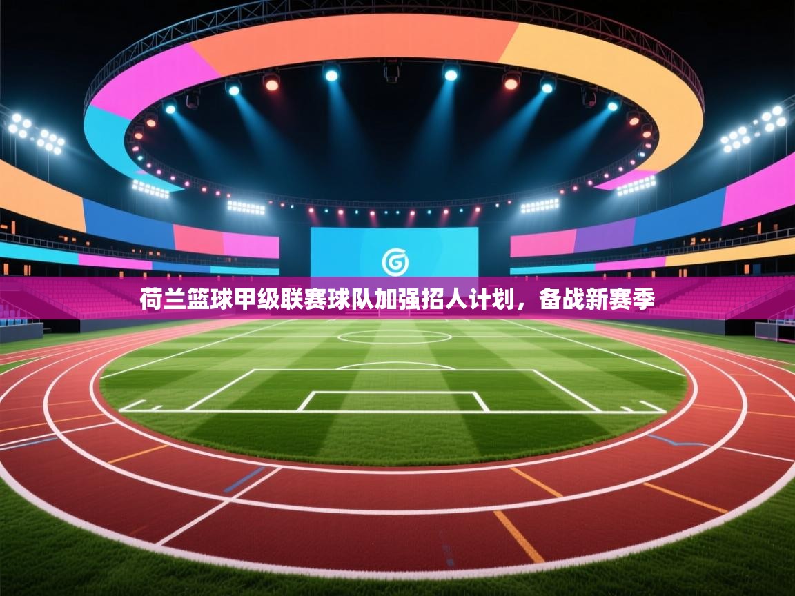 爱游戏体育娱乐-荷兰篮球甲级联赛球队加强招人计划，备战新赛季  第4张