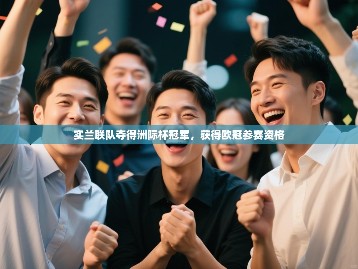 爱体育游戏网站-实兰联队夺得洲际杯冠军,获得欧冠参赛资格 第3张