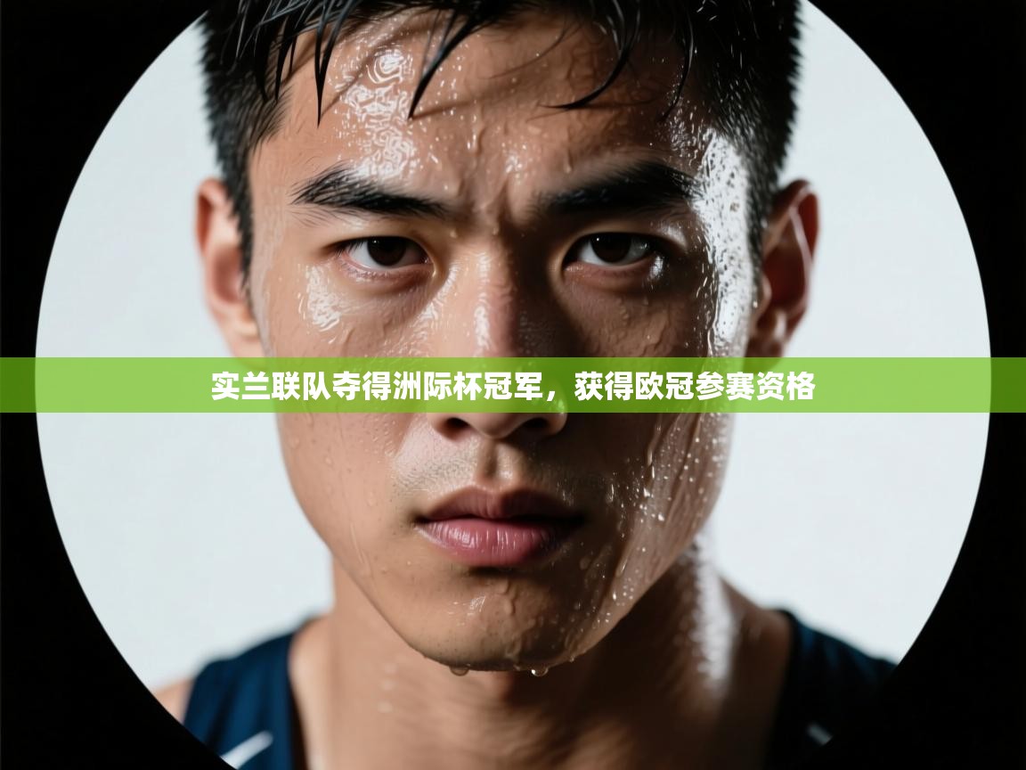 爱体育游戏网站-实兰联队夺得洲际杯冠军,获得欧冠参赛资格 第4张