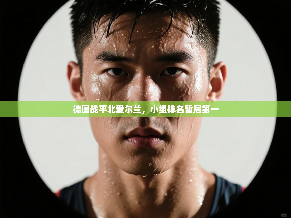 爱游戏娱乐体育官方入口-德国战平北爱尔兰,小组排名暂居第一 第4张