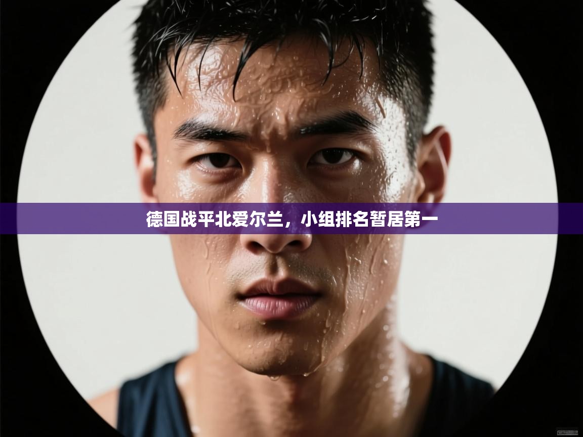 爱游戏娱乐体育官方入口-德国战平北爱尔兰,小组排名暂居第一 第3张