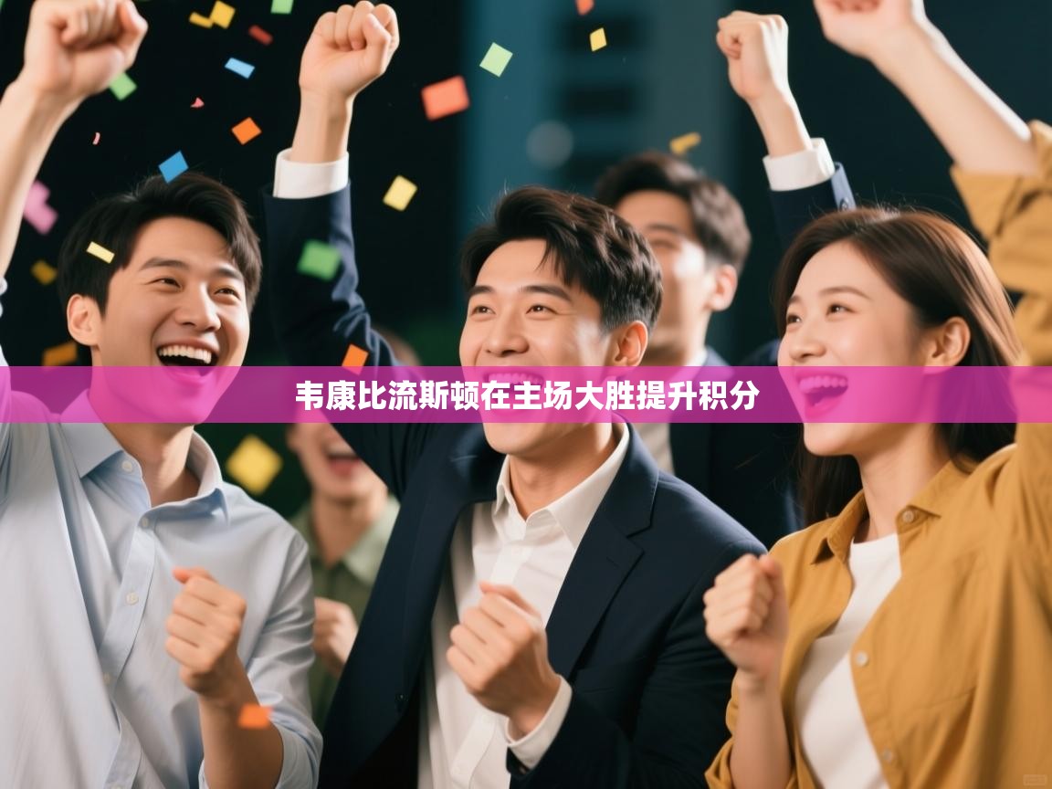 爱游戏体育直播-韦康比流斯顿在主场大胜提升积分  第3张