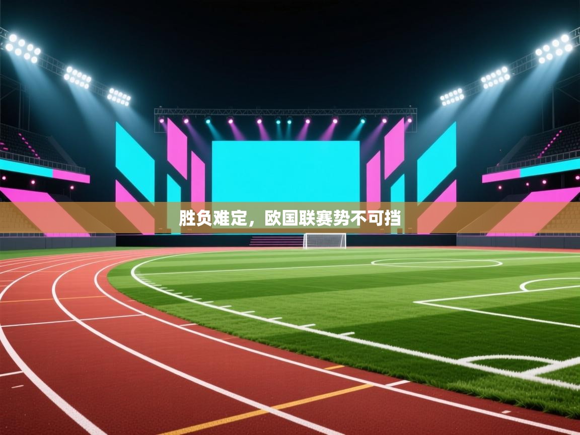 欢娱游戏平台-胜负难定，欧国联赛势不可挡  第4张