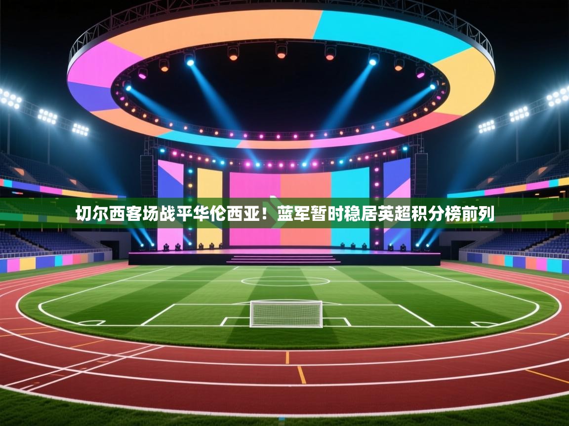 体育互动直播网-切尔西客场战平华伦西亚!蓝军暂时稳居英超积分榜前列 第2张