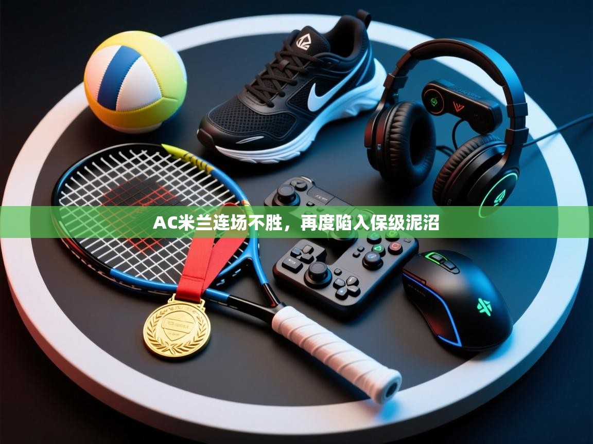 爱游戏体育娱乐赞助意甲-AC米兰连场不胜，再度陷入保级泥沼  第1张