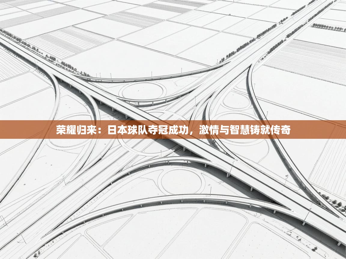 爱游戏体育娱乐罗马赞助商-荣耀归来:日本球队夺冠成功,激情与智慧铸就传奇 第2张