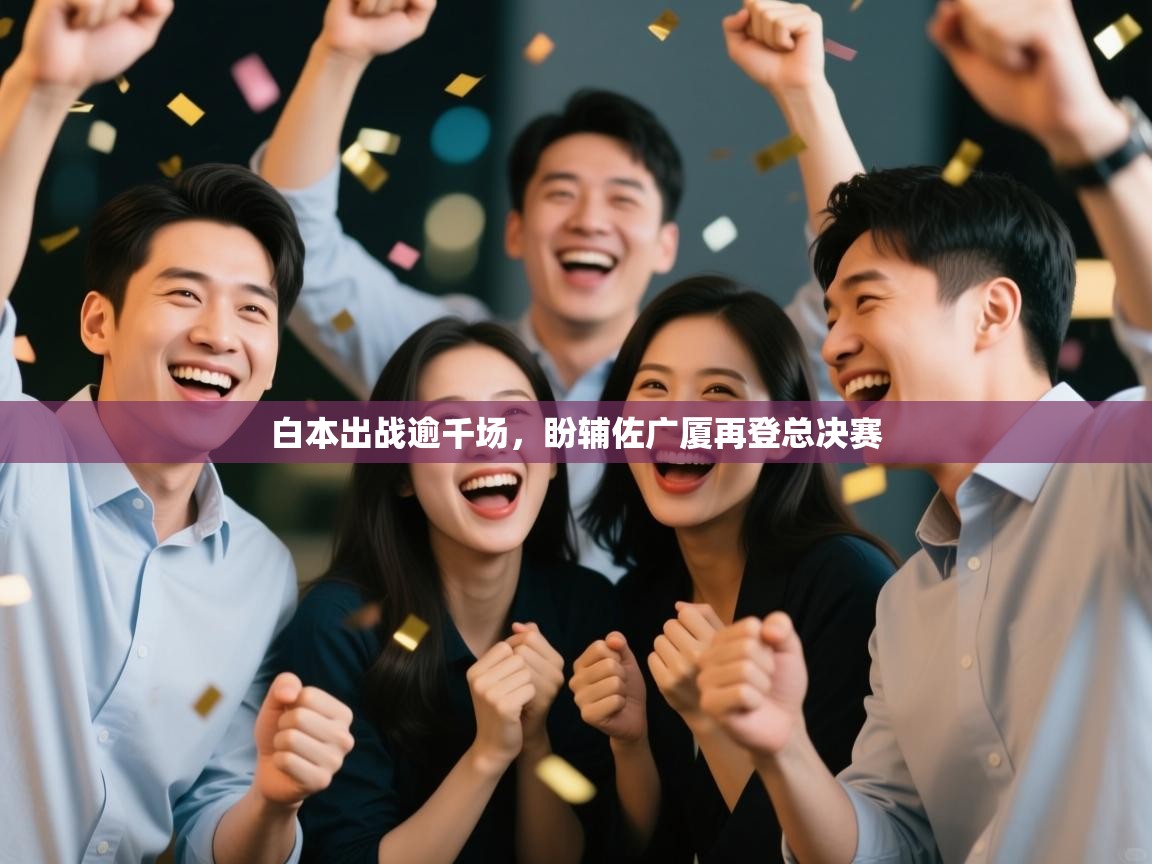 爱游戏娱乐app下载-白本出战逾千场，盼辅佐广厦再登总决赛  第3张