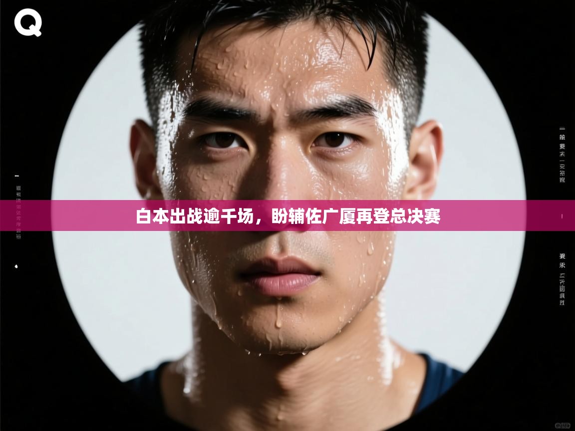 爱游戏娱乐app下载-白本出战逾千场，盼辅佐广厦再登总决赛  第2张