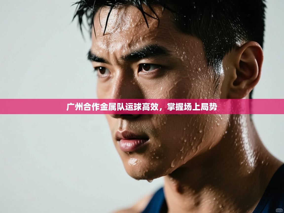 爱游戏体育官网-广州合作金属队运球高效,掌握场上局势 第4张