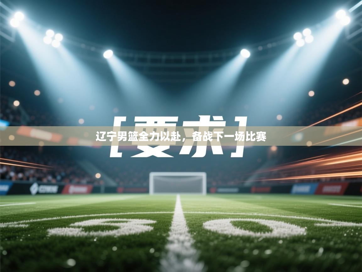 爱游戏体育在线-辽宁男篮全力以赴，备战下一场比赛  第3张