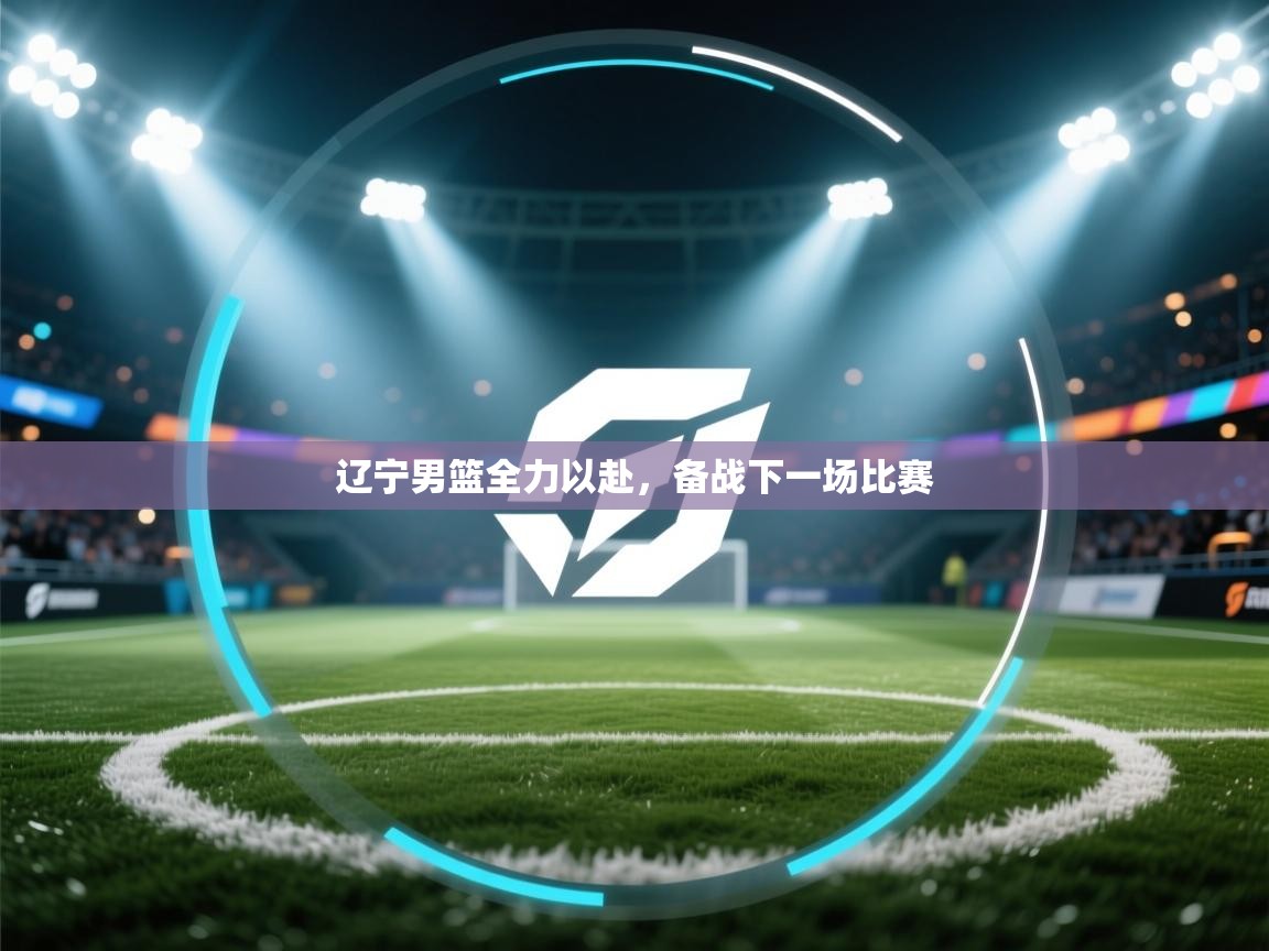 爱游戏体育在线-辽宁男篮全力以赴，备战下一场比赛  第4张