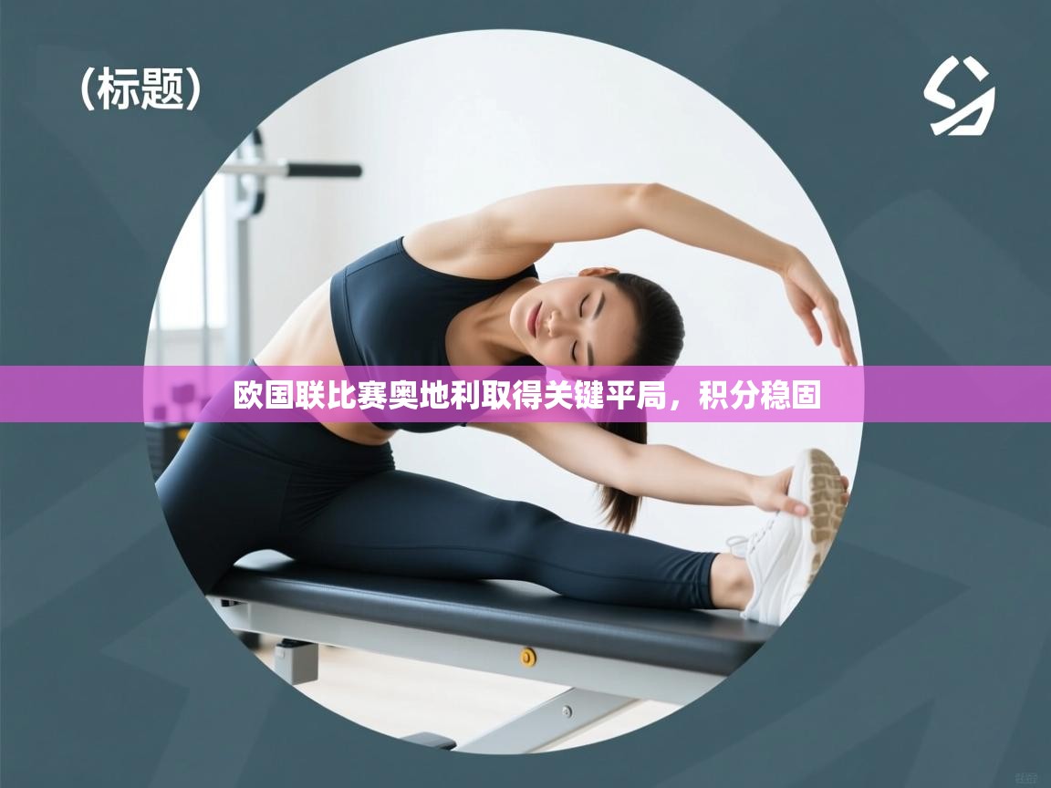 爱游戏ayx官网下载-欧国联比赛奥地利取得关键平局，积分稳固  第1张