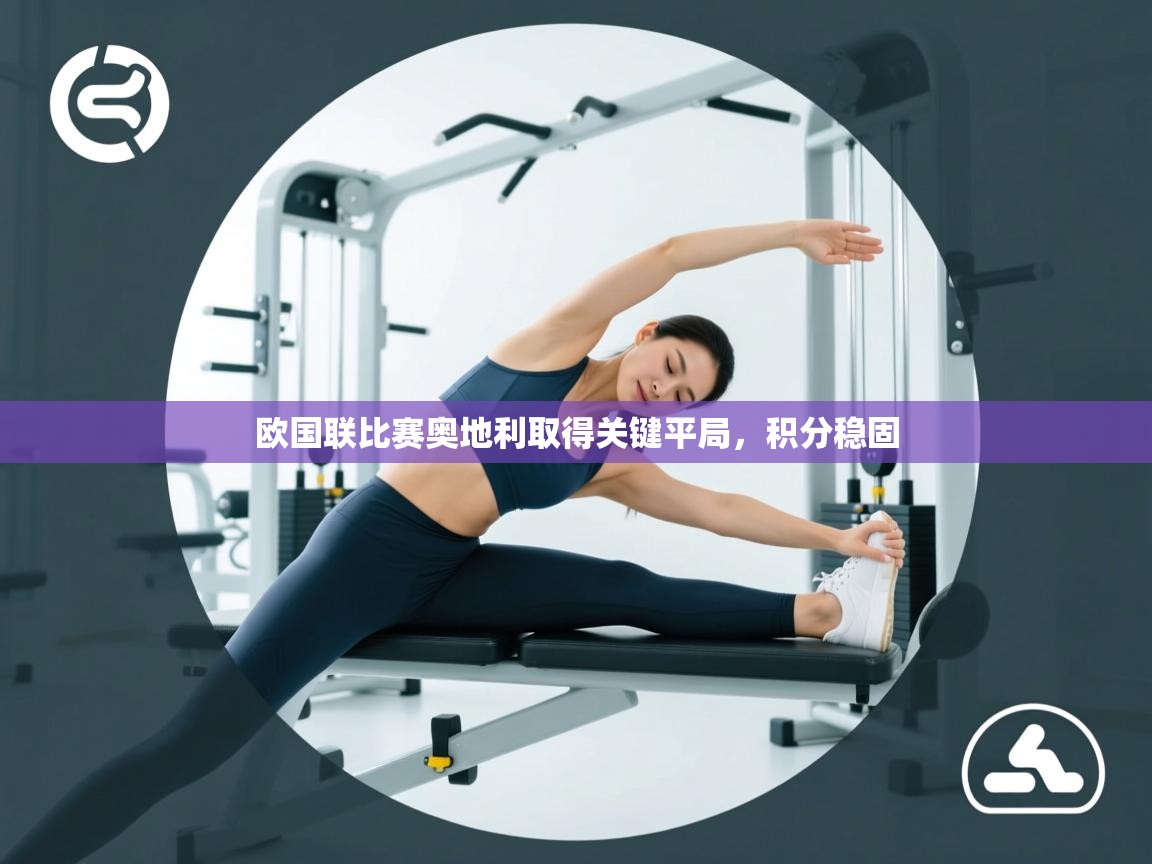 爱游戏ayx官网下载-欧国联比赛奥地利取得关键平局，积分稳固  第3张